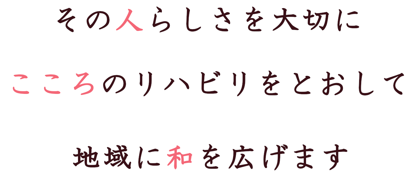 その人らしさを大切に　こころのリハビリを通して　地域に輪を広げます